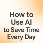 How to Use AI to Save Time Every Day